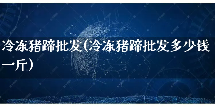 冷冻猪蹄批发(冷冻猪蹄批发多少钱一斤)_https://www.rzcpcj.com_代运营_第1张