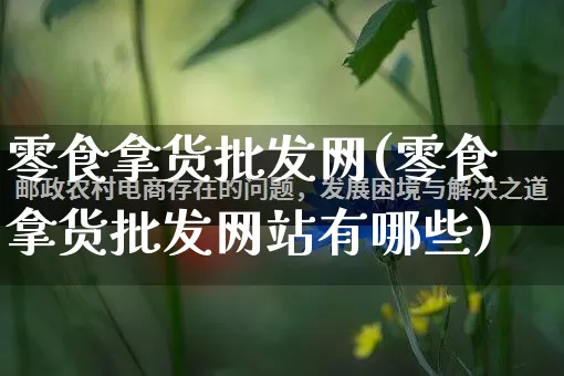 零食拿货批发网(零食拿货批发网站有哪些)_https://www.rzcpcj.com_天猫运营_第1张