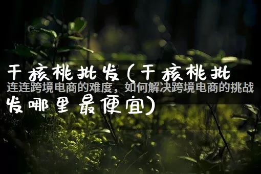 干核桃批发(干核桃批发哪里最便宜)_https://www.rzcpcj.com_抖音快手_第1张