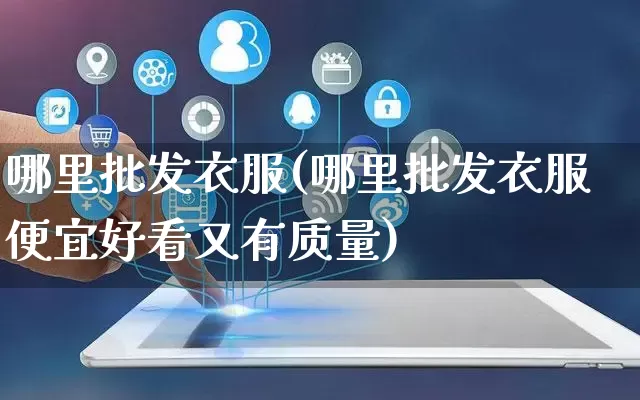 哪里批发衣服(哪里批发衣服便宜好看又有质量)_https://www.rzcpcj.com_天猫运营_第1张