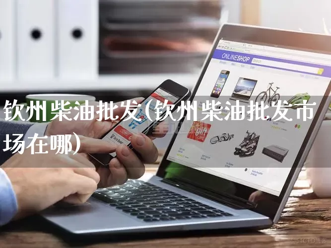 钦州柴油批发(钦州柴油批发市场在哪)_https://www.rzcpcj.com_直通车_第1张