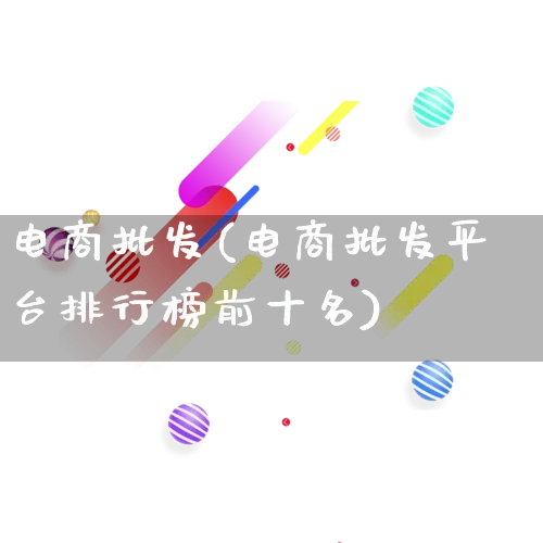 电商批发(电商批发平台排行榜前十名)_https://www.rzcpcj.com_直通车_第1张