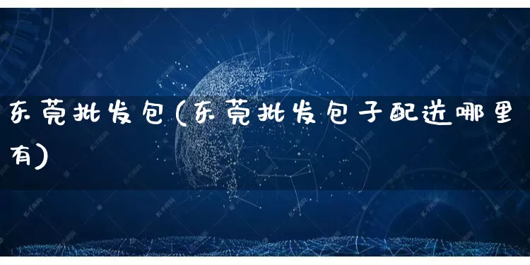 东莞批发包(东莞批发包子配送哪里有)_https://www.rzcpcj.com_直通车_第1张