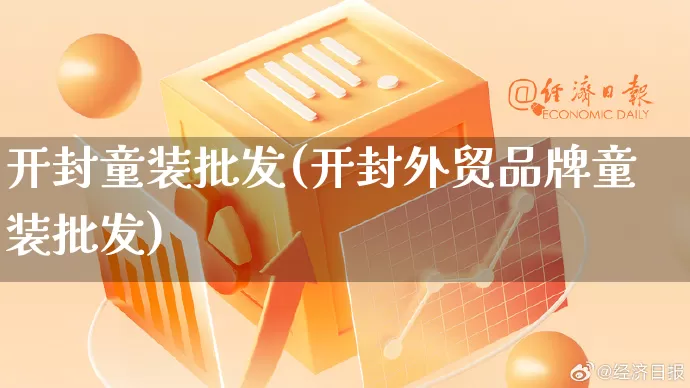 开封童装批发(开封外贸品牌童装批发)_https://www.rzcpcj.com_抖音快手_第1张