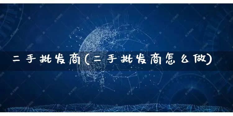 二手批发商(二手批发商怎么做)_https://www.rzcpcj.com_抖音快手_第1张