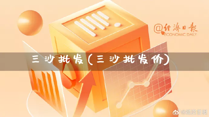 三沙批发(三沙批发价)_https://www.rzcpcj.com_天猫运营_第1张