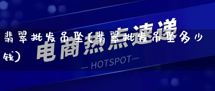 翡翠批发吊坠(翡翠批发吊坠多少钱)_https://www.rzcpcj.com_抖音快手_第1张