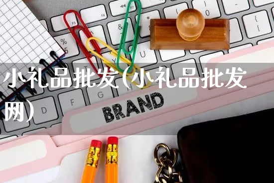 小礼品批发(小礼品批发网)_https://www.rzcpcj.com_天猫运营_第1张