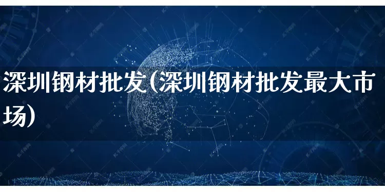 深圳钢材批发(深圳钢材批发最大市场)_淘宝运营_第1张_电商运营网 深圳钢材批发(深圳钢材批发最大市场)_https://www.rzcpcj.com_淘宝运营_第1张