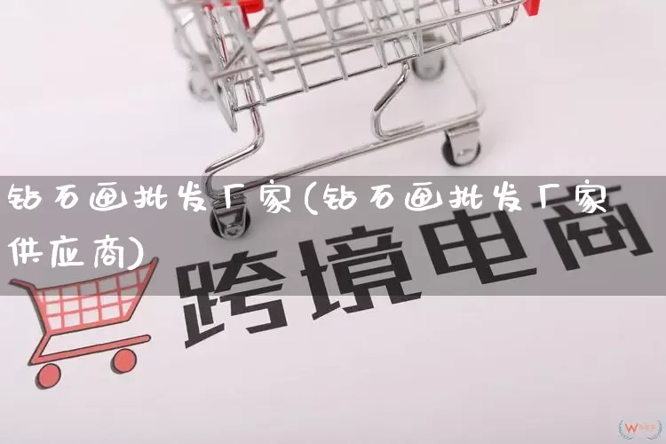 钻石画批发厂家(钻石画批发厂家供应商)_https://www.rzcpcj.com_天猫运营_第1张
