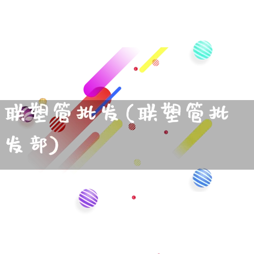 联塑管批发(联塑管批发部)_https://www.rzcpcj.com_天猫运营_第1张