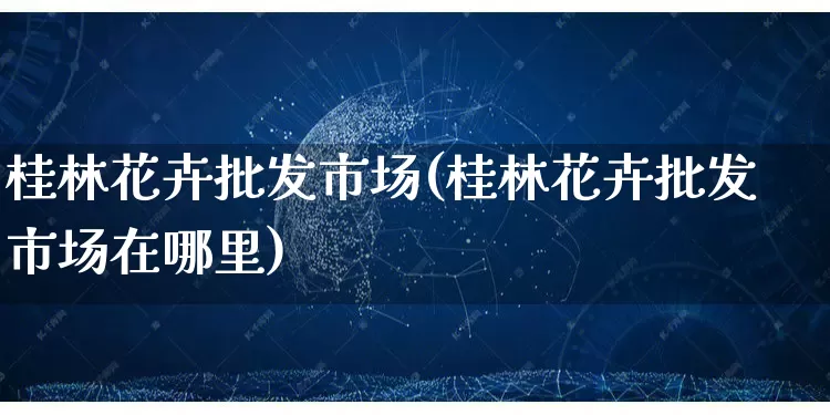 桂林花卉批发市场(桂林花卉批发市场在哪里)_https://www.rzcpcj.com_淘宝运营_第1张