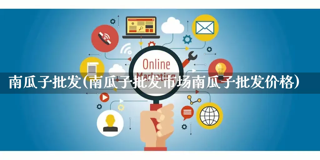 南瓜子批发(南瓜子批发市场南瓜子批发价格)_https://www.rzcpcj.com_淘宝运营_第1张