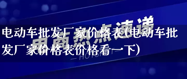 电动车批发厂家价格表(电动车批发厂家价格表价格看一下)_https://www.rzcpcj.com_抖音快手_第1张