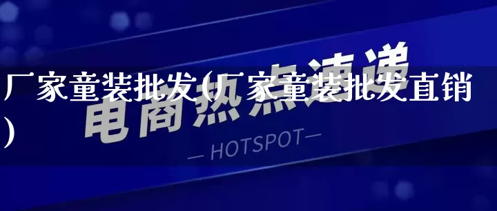 厂家童装批发(厂家童装批发直销)_https://www.rzcpcj.com_抖音快手_第1张