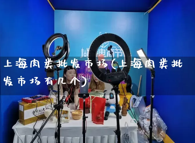 上海肉类批发市场(上海肉类批发市场有几个)_https://www.rzcpcj.com_抖音快手_第1张