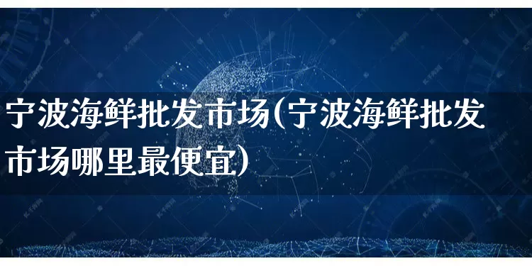 宁波海鲜批发市场(宁波海鲜批发市场哪里最便宜)_https://www.rzcpcj.com_抖音快手_第1张