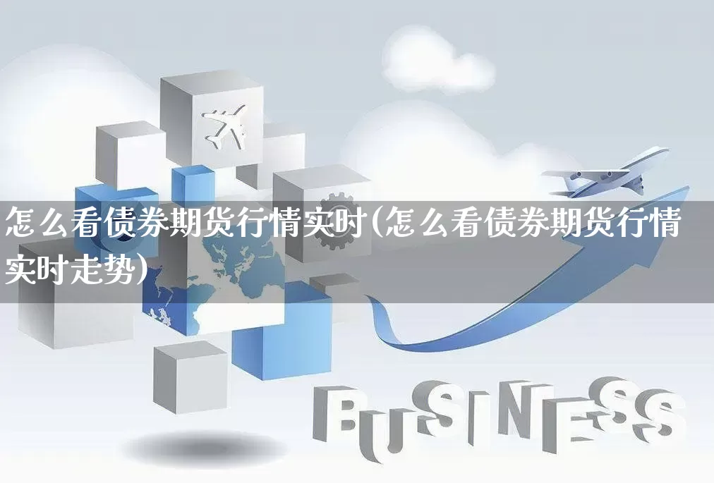 怎么看债券期货行情实时(怎么看债券期货行情实时走势)_https://www.rzcpcj.com_天猫运营_第1张
