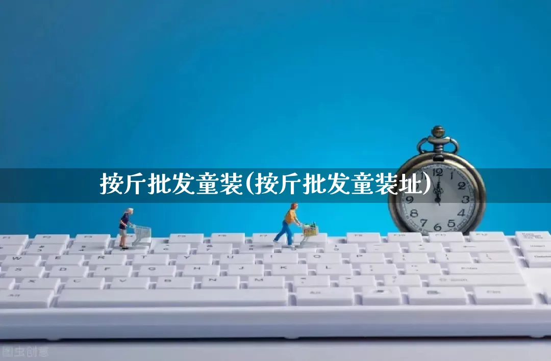 按斤批发童装(按斤批发童装址)_https://www.rzcpcj.com_直通车_第1张