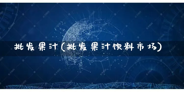 批发果汁(批发果汁饮料市场)_https://www.rzcpcj.com_天猫运营_第1张