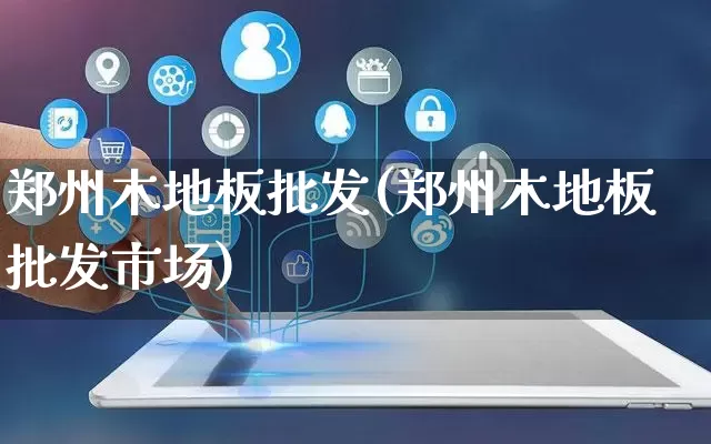 郑州木地板批发(郑州木地板批发市场)_https://www.rzcpcj.com_抖音快手_第1张