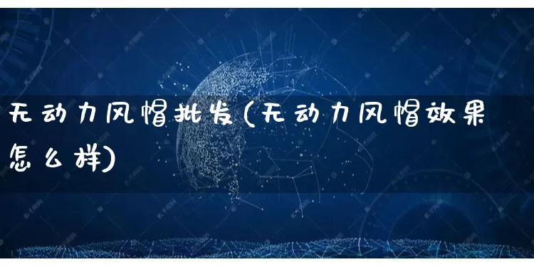 无动力风帽批发(无动力风帽效果怎么样)_天猫运营_第1张_电商运营网 无动力风帽批发(无动力风帽效果怎么样)_https://www.rzcpcj.com_天猫运营_第1张