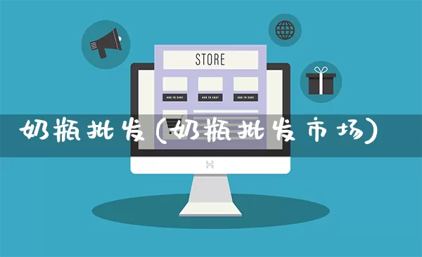奶瓶批发(奶瓶批发市场)_https://www.rzcpcj.com_直通车_第1张