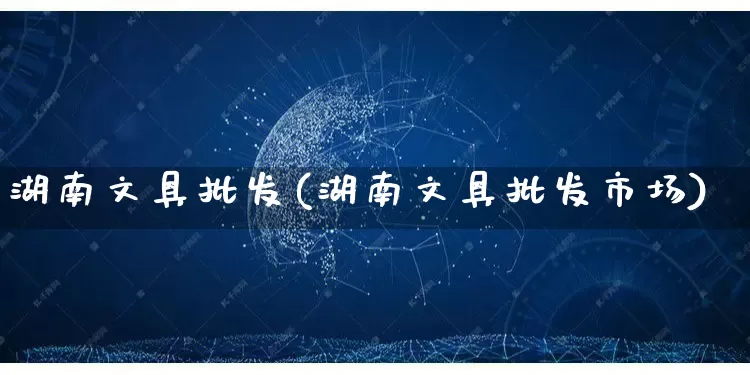 湖南文具批发(湖南文具批发市场)_https://www.rzcpcj.com_代运营_第1张