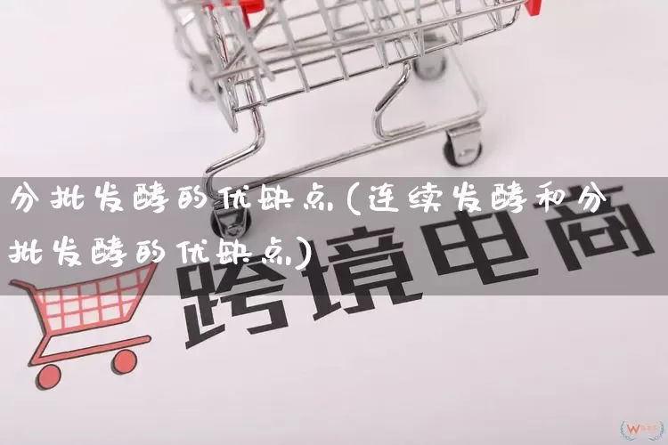 分批发酵的优缺点(连续发酵和分批发酵的优缺点)_https://www.rzcpcj.com_抖音快手_第1张