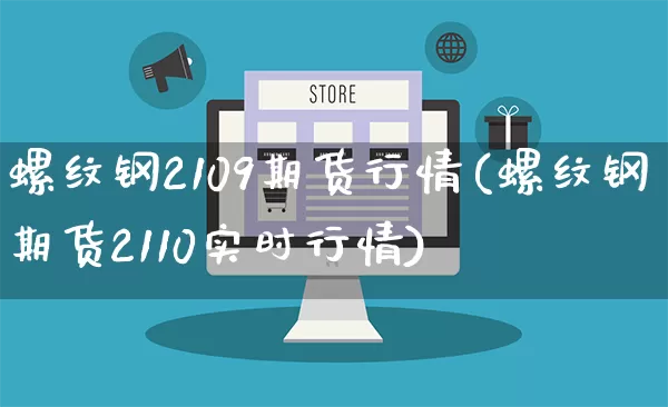 螺纹钢2109期货行情(螺纹钢期货2110实时行情)_https://www.rzcpcj.com_直通车_第1张