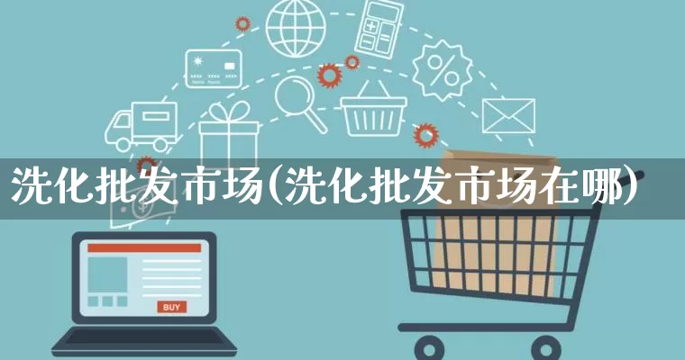 洗化批发市场(洗化批发市场在哪)_https://www.rzcpcj.com_抖音快手_第1张