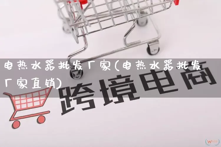 电热水器批发厂家(电热水器批发厂家直销)_https://www.rzcpcj.com_直通车_第1张