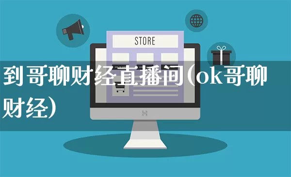 到哥聊财经直播间(ok哥聊财经)_开网店_第1张_电商运营网 到哥聊财经直播间(ok哥聊财经)_https://www.rzcpcj.com_开网店_第1张