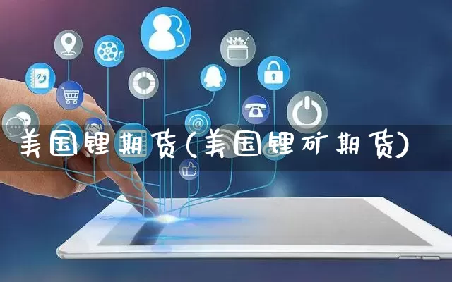 美国锂期货(美国锂矿期货)_https://www.rzcpcj.com_代运营_第1张