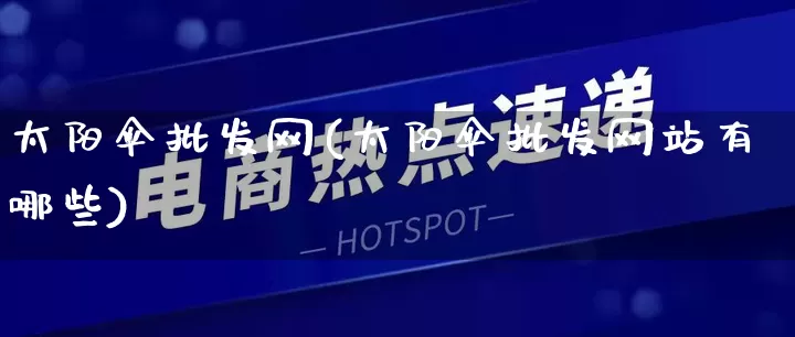太阳伞批发网(太阳伞批发网站有哪些)_https://www.rzcpcj.com_开网店_第1张