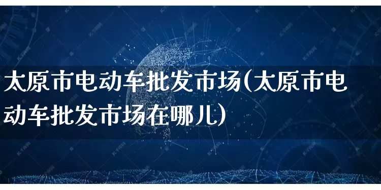 太原市电动车批发市场(太原市电动车批发市场在哪儿)_https://www.rzcpcj.com_直通车_第1张