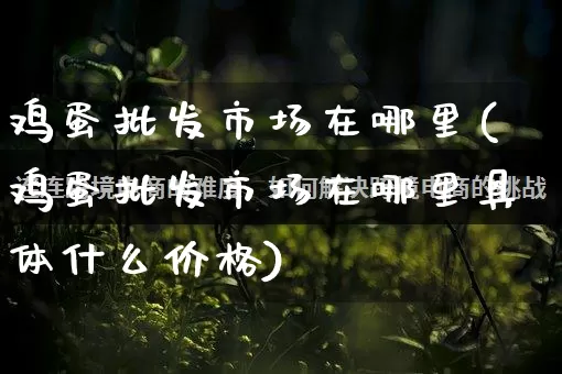 鸡蛋批发市场在哪里(鸡蛋批发市场在哪里具体什么价格)_https://www.rzcpcj.com_淘宝运营_第1张