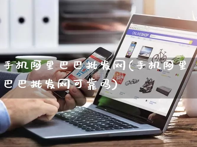 手机阿里巴巴批发网(手机阿里巴巴批发网可靠吗)_https://www.rzcpcj.com_天猫运营_第1张