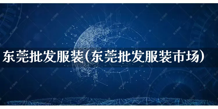 东莞批发服装(东莞批发服装市场)_https://www.rzcpcj.com_抖音快手_第1张