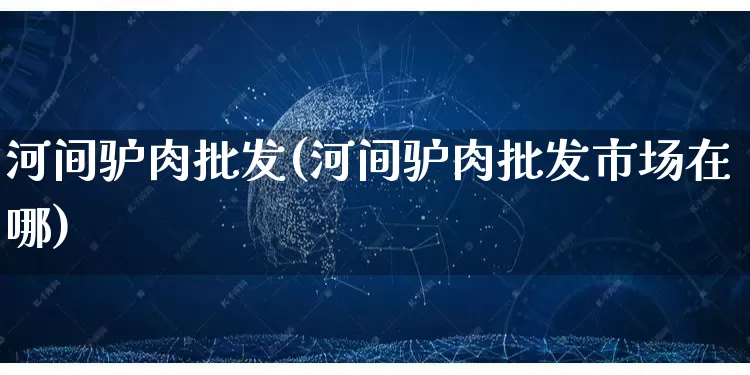 河间驴肉批发(河间驴肉批发市场在哪)_https://www.rzcpcj.com_抖音快手_第1张