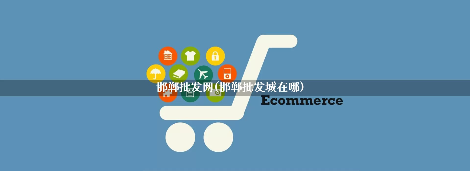 邯郸批发网(邯郸批发城在哪)_https://www.rzcpcj.com_开网店_第1张