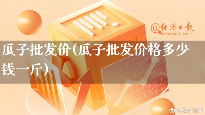 瓜子批发价(瓜子批发价格多少钱一斤)_https://www.rzcpcj.com_抖音快手_第1张