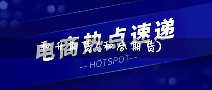 和升期货(和合期货)_https://www.rzcpcj.com_代运营_第1张