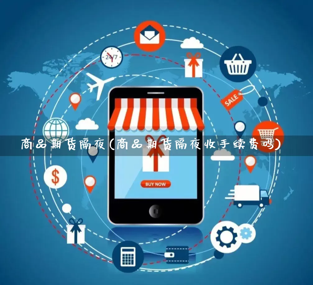 商品期货隔夜(商品期货隔夜收手续费吗)_https://www.rzcpcj.com_开网店_第1张