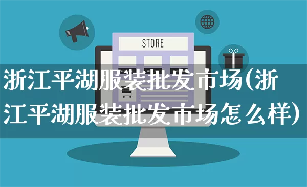 浙江平湖服装批发市场(浙江平湖服装批发市场怎么样)_https://www.rzcpcj.com_淘宝运营_第1张