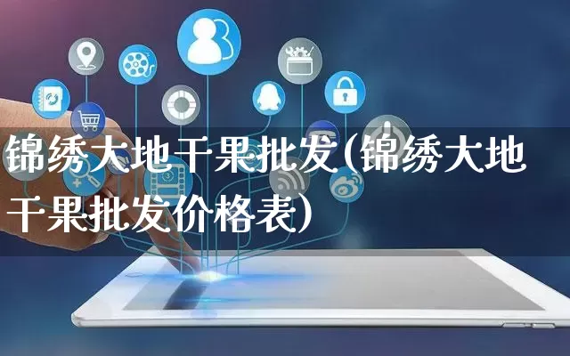 锦绣大地干果批发(锦绣大地干果批发价格表)_https://www.rzcpcj.com_淘宝运营_第1张