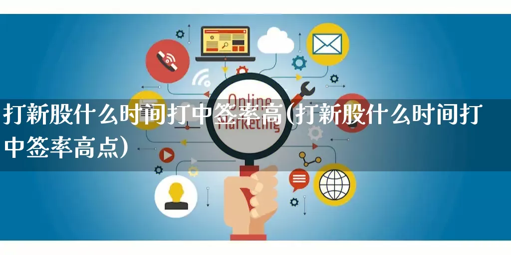 打新股什么时间打中签率高(打新股什么时间打中签率高点)_https://www.rzcpcj.com_开网店_第1张
