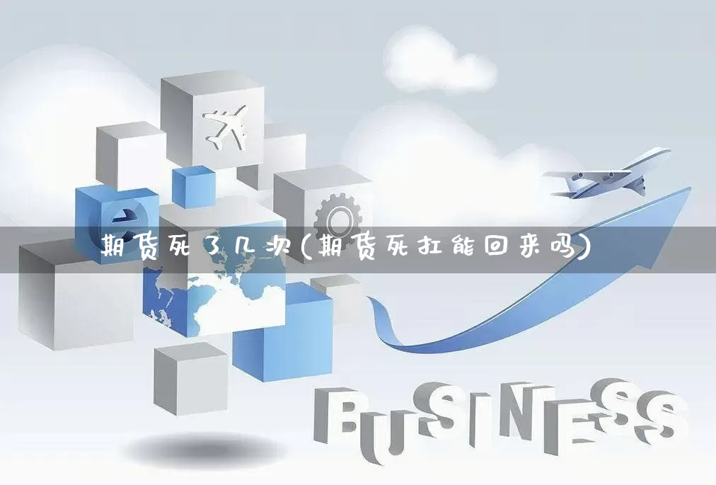 期货死了几次(期货死扛能回来吗)_https://www.rzcpcj.com_代运营_第1张