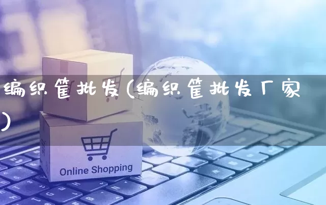 编织筐批发(编织筐批发厂家)_https://www.rzcpcj.com_代运营_第1张