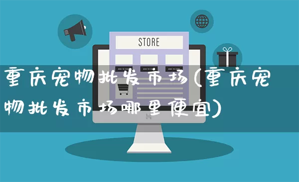 重庆宠物批发市场(重庆宠物批发市场哪里便宜)_https://www.rzcpcj.com_抖音快手_第1张